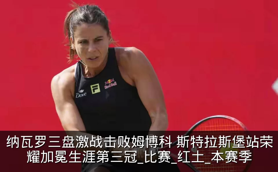 纳瓦罗三盘激战击败姆博科 斯特拉斯堡站荣耀加冕生涯第三冠_比赛_红土_本赛季